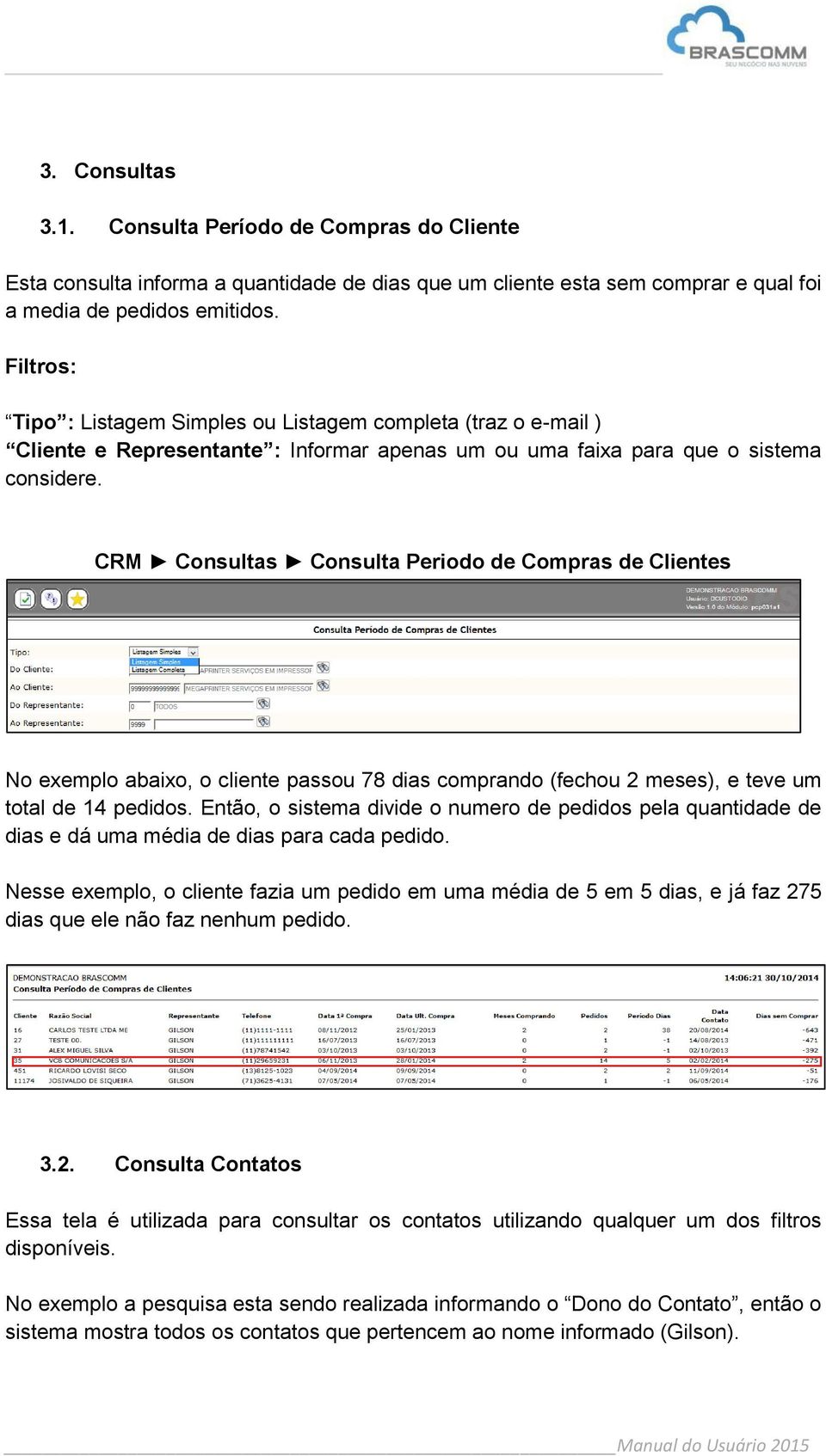 CRM Consultas Consulta Periodo de Compras de Clientes No exemplo abaixo, o cliente passou 78 dias comprando (fechou 2 meses), e teve um total de 14 pedidos.