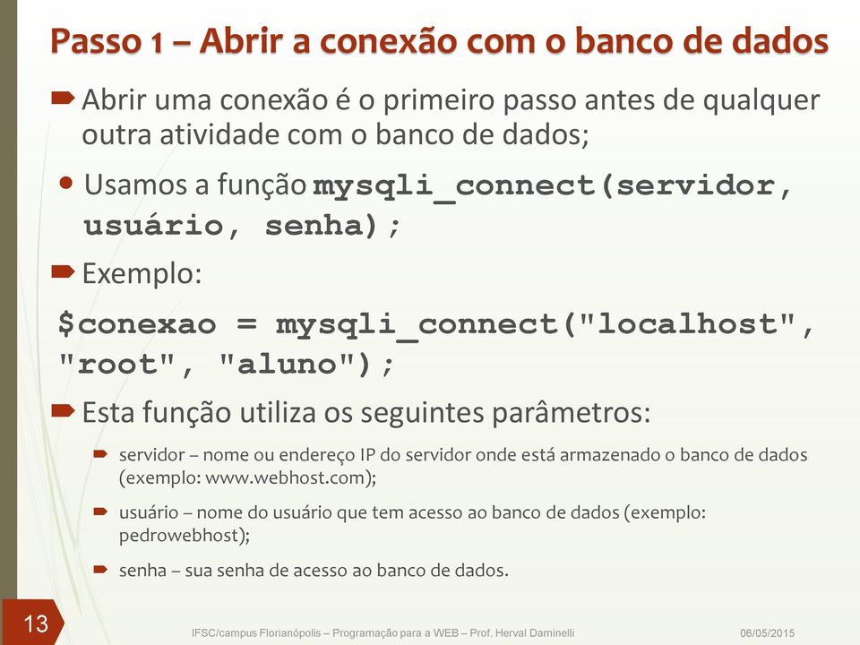 função utiliza os seguintes parâmetros: servidor nome ou endereço IP do servidor onde está armazenado o banco de dados (exemplo: www.