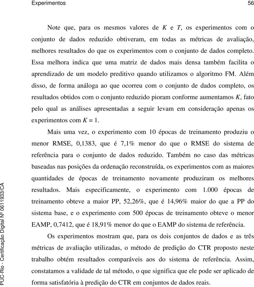 Além disso, de forma análoga ao que ocorreu com o conjunto de dados completo, os resultados obtidos com o conjunto reduzido pioram conforme aumentamos K, fato pelo qual as análises apresentadas a