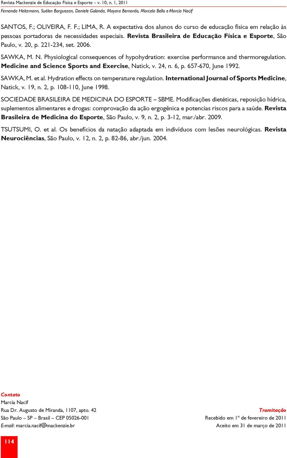 2006. SAWKA, M. N. Physiological consequences of hypohydration: exercise performance and thermoregulation. Medicine and Science Sports and Exercise, Natick, v. 24, n. 6, p. 657-670, June 1992.