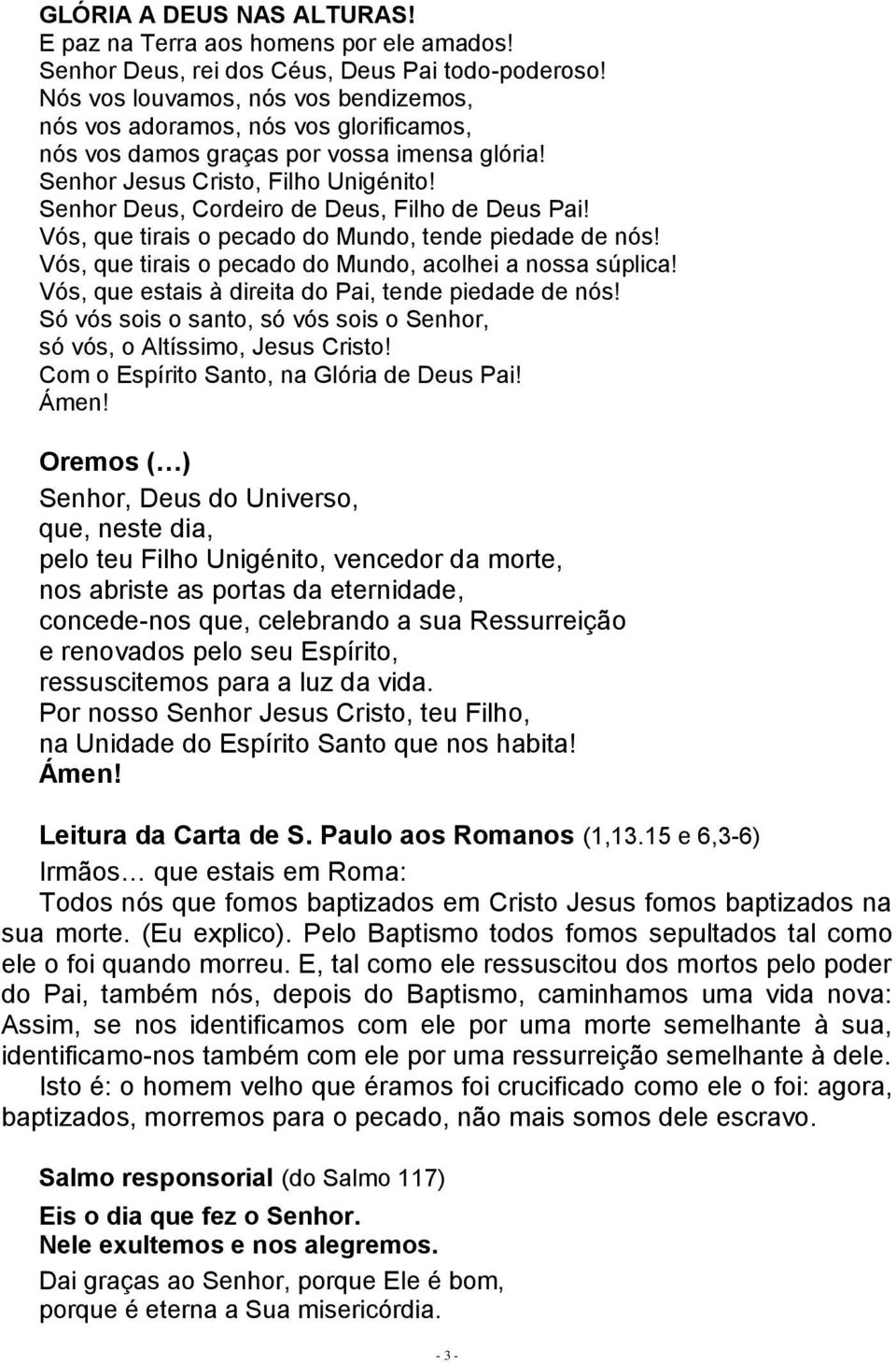 Senhor Deus, Cordeiro de Deus, Filho de Deus Pai! Vós, que tirais o pecado do Mundo, tende piedade de nós! Vós, que tirais o pecado do Mundo, acolhei a nossa súplica!