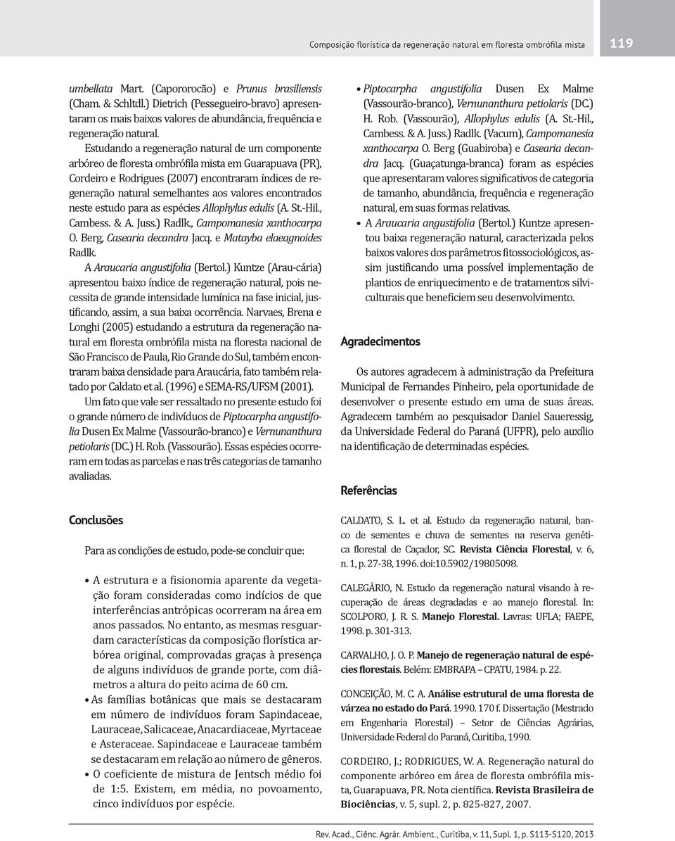 Estudando a regeneração natural de um componente arbóreo de floresta ombrófila mista em Guarapuava (PR), Cordeiro e Rodrigues (2007) encontraram índices de regeneração natural semelhantes aos valores