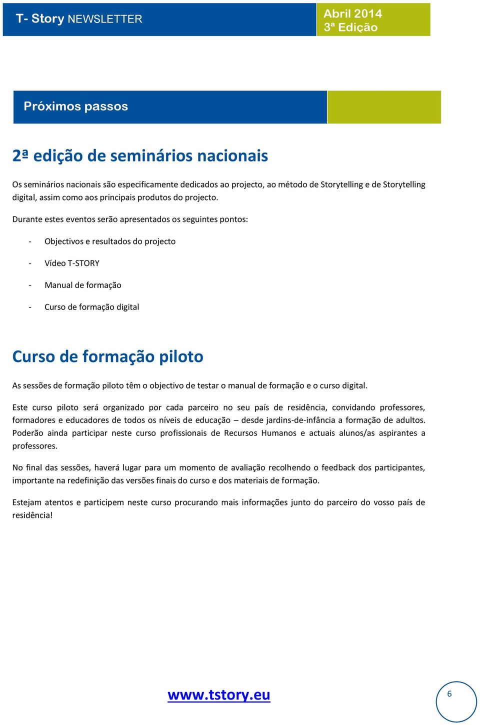 Durante estes eventos serão apresentados os seguintes pontos: - Objectivos e resultados do projecto - Vídeo T-STORY - Manual de formação - Curso de formação digital Curso de formação piloto As