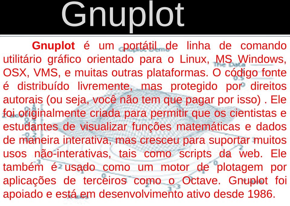 Ele foi originalmente criada para permitir que os cientistas e estudantes de visualizar funções matemáticas e dados de maneira interativa, mas cresceu para