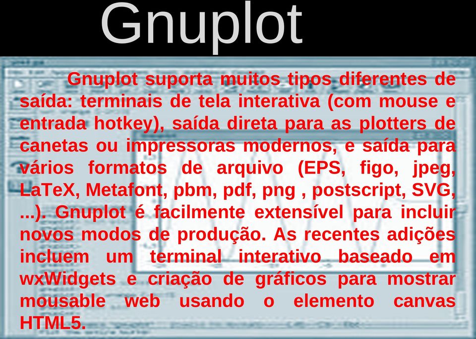 Metafont, pbm, pdf, png, postscript, SVG,...). Gnuplot é facilmente extensível para incluir novos modos de produção.