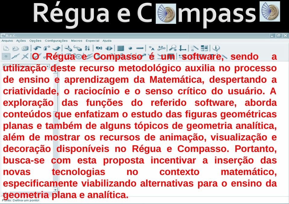 A exploração das funções do referido software, aborda conteúdos que enfatizam o estudo das figuras geométricas planas e também de alguns tópicos de geometria