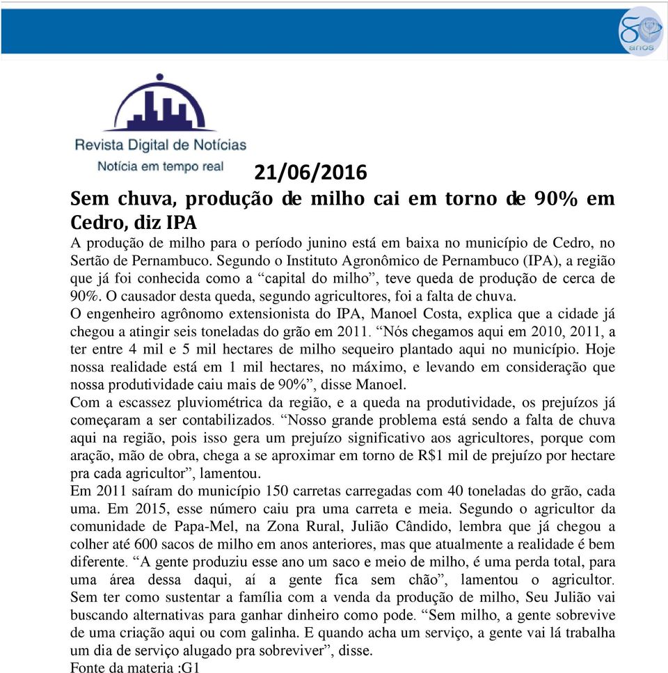 O causador desta queda, segundo agricultores, foi a falta de chuva. O engenheiro agrônomo extensionista do IPA, Manoel Costa, explica que a cidade já chegou a atingir seis toneladas do grão em 2011.