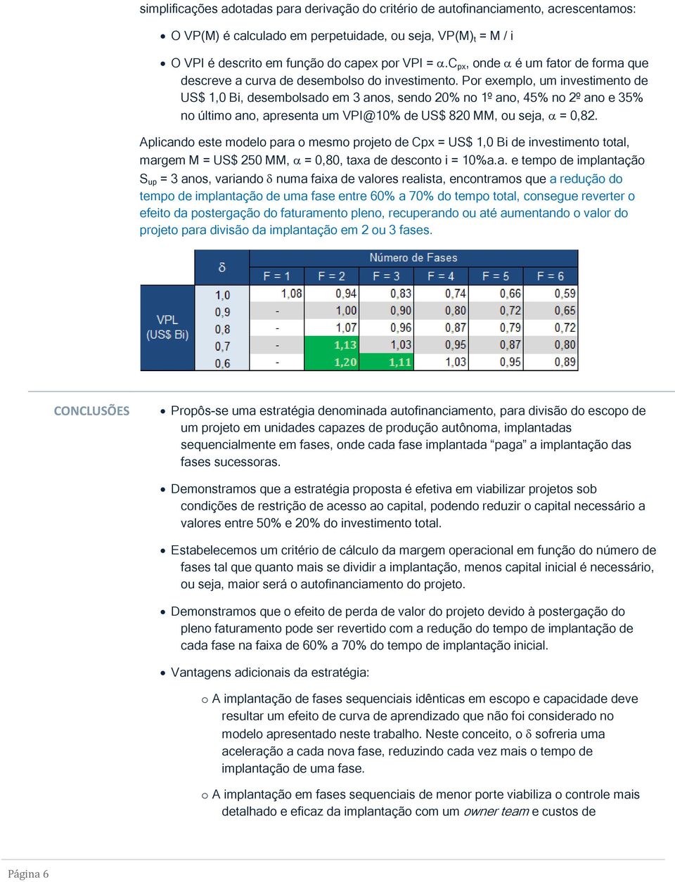 Por exemplo, um investimento de US$ 1,0 Bi, desembolsado em 3 anos, sendo 20% no 1º ano, 45% no 2º ano e 35% no último ano, apresenta um VPI@10% de US$ 820 MM, ou seja, = 0,82.