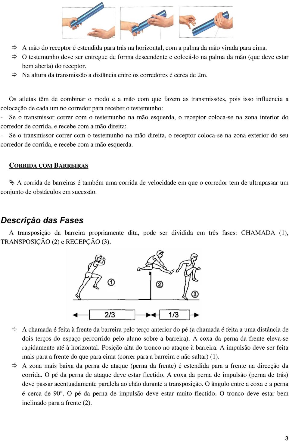 Os atletas têm de combinar o modo e a mão com que fazem as transmissões, pois isso influencia a colocação de cada um no corredor para receber o testemunho: - Se o transmissor correr com o testemunho