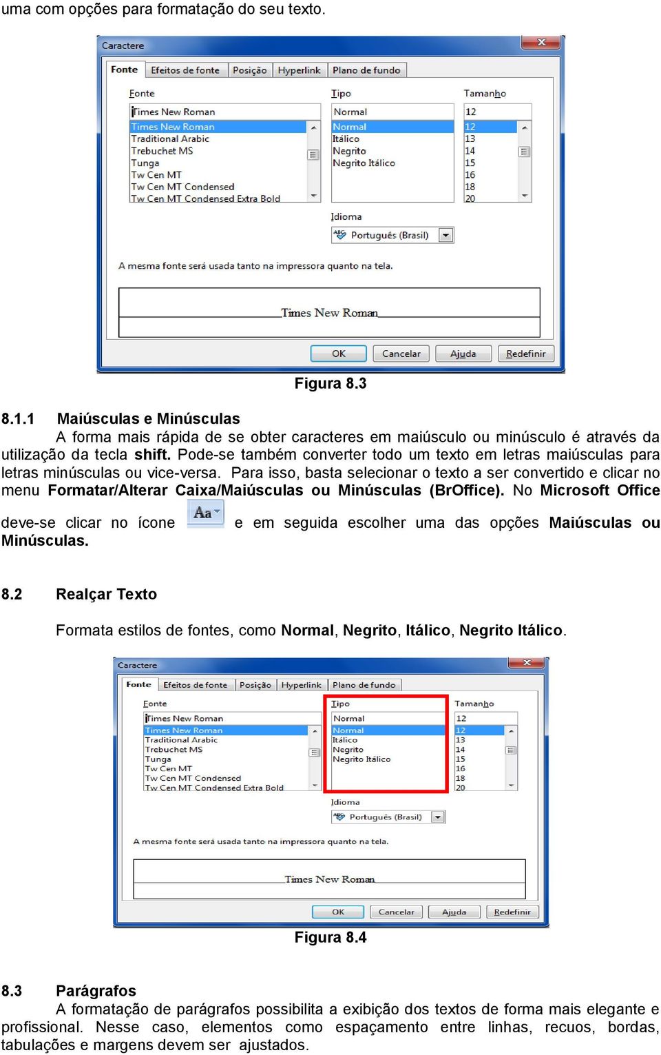 Para isso, basta selecionar o texto a ser convertido e clicar no menu Formatar/Alterar Caixa/Maiúsculas ou Minúsculas (BrOffice). No Microsoft Office deve-se clicar no ícone Minúsculas.