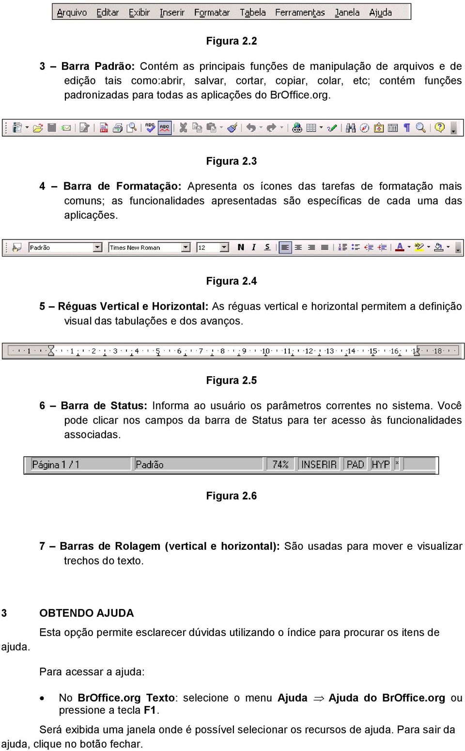 BrOffice.org. 3 4 Barra de Formatação: Apresenta os ícones das tarefas de formatação mais comuns; as funcionalidades apresentadas são específicas de cada uma das aplicações.