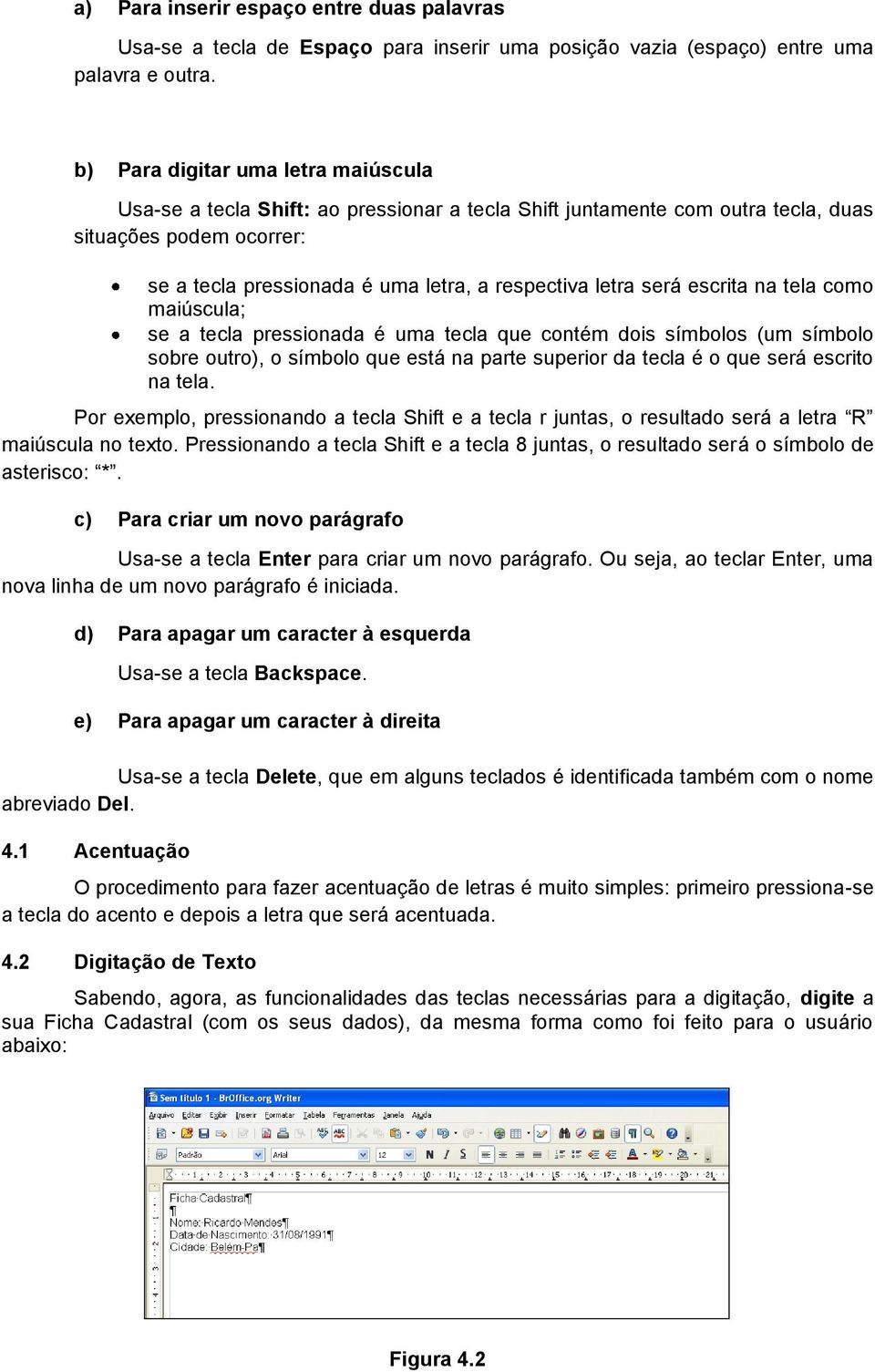 será escrita na tela como maiúscula; se a tecla pressionada é uma tecla que contém dois símbolos (um símbolo sobre outro), o símbolo que está na parte superior da tecla é o que será escrito na tela.