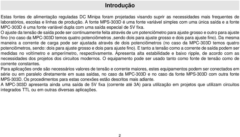 O ajuste da tensão de saída pode ser continuamente feita através de um potenciômetro para ajuste grosso e outro para ajuste fino (no caso da MPC303D temos quatro potenciômetros,sendo dois para ajuste