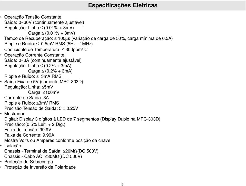 5mV RMS (5Hz 1MHz) Coeficiente de Temperatura: 300ppm/ºC Operação Corrente Constante Saída: 0~3A (continuamente ajustável) Regulação: Linha (0.2% + 3mA) Carga (0.