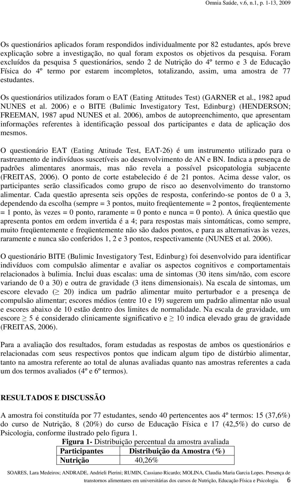 Os questionários utilizados foram o EAT (Eating Attitudes Test) (GARNER et al., 1982 apud NUNES et al. 2006) e o BITE (Bulimic Investigatory Test, Edinburg) (HENDERSON; FREEMAN, 1987 apud NUNES et al.