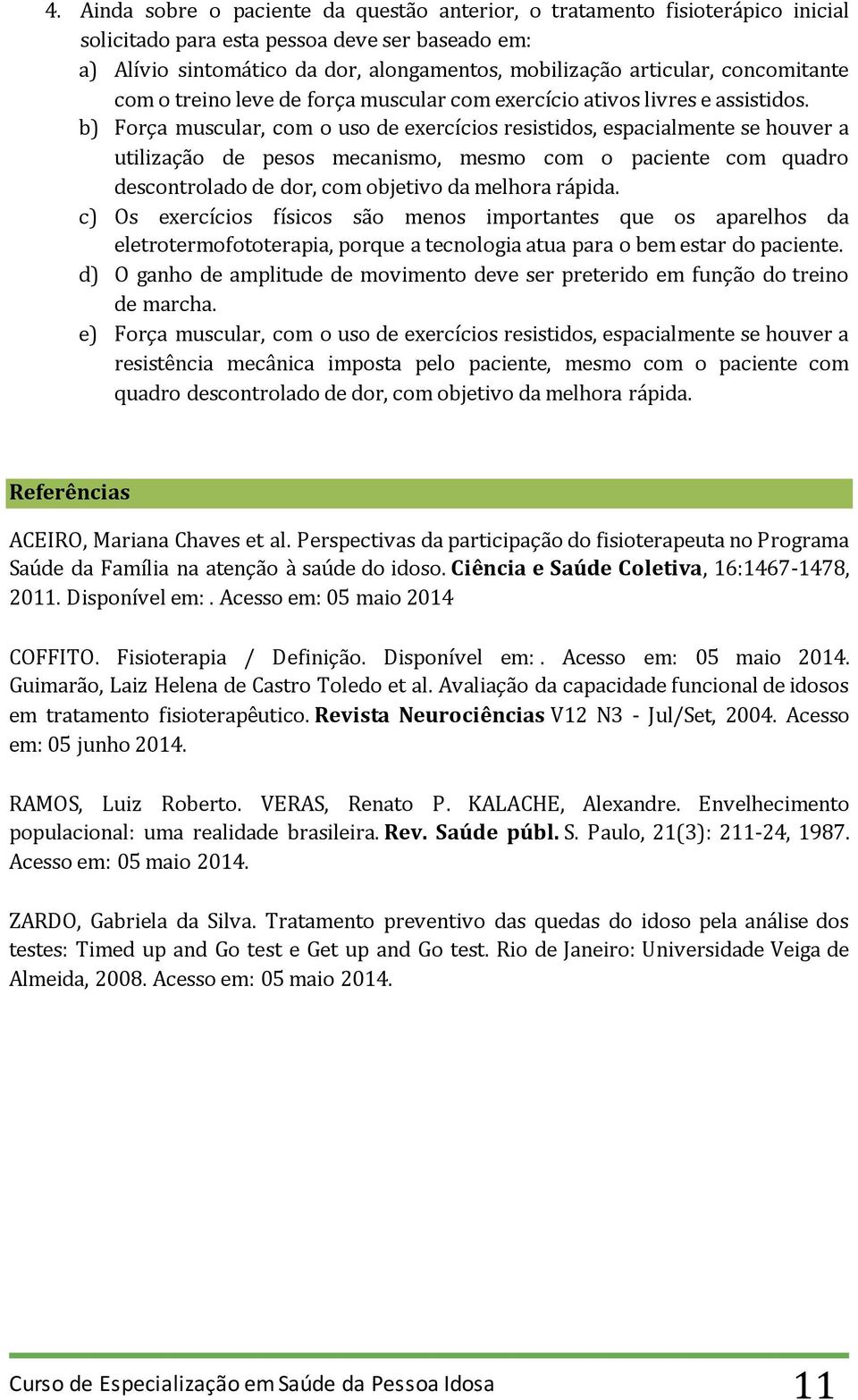 b) Força muscular, com o uso de exercícios resistidos, espacialmente se houver a utilização de pesos mecanismo, mesmo com o paciente com quadro descontrolado de dor, com objetivo da melhora rápida.