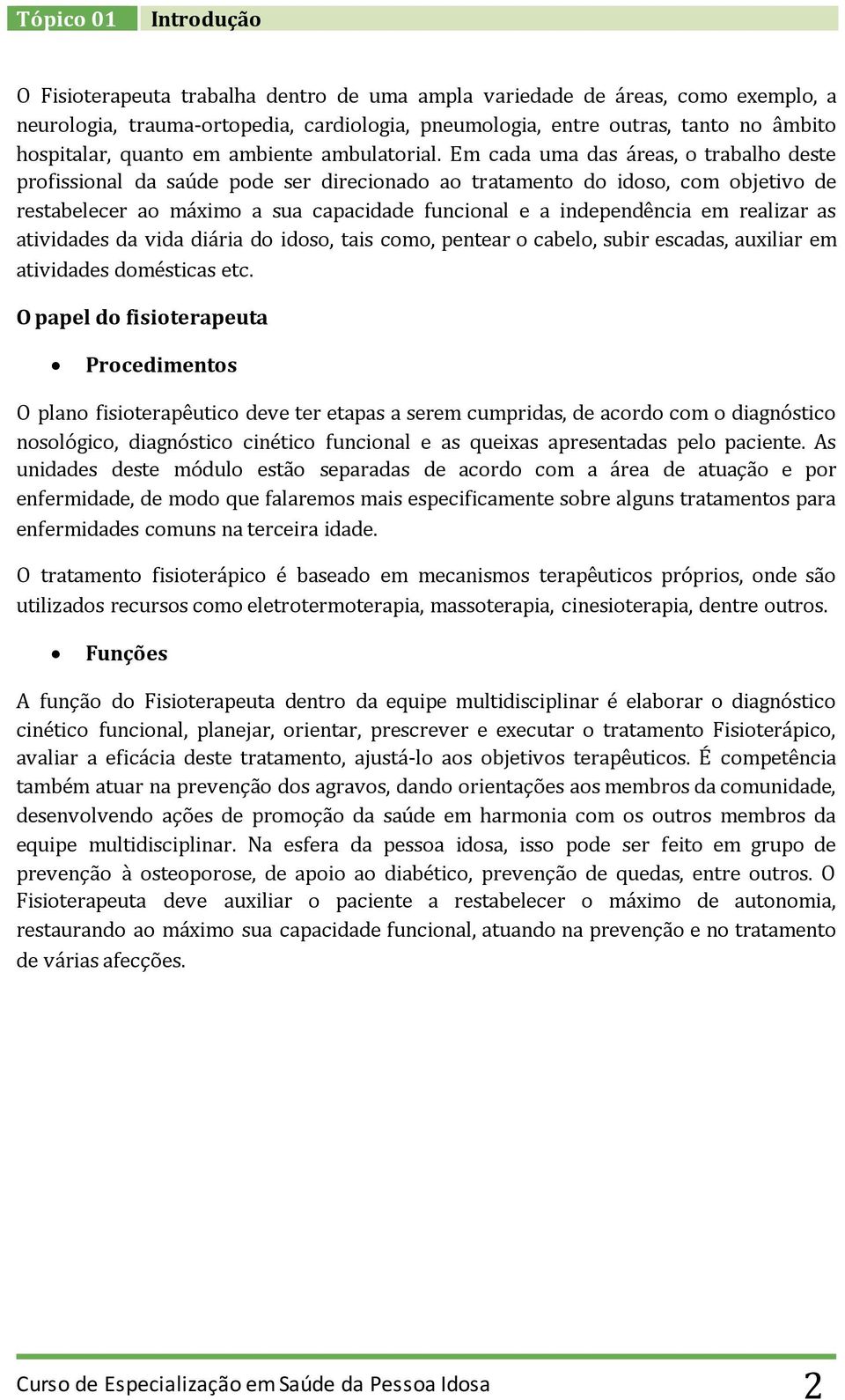 Em cada uma das áreas, o trabalho deste profissional da saúde pode ser direcionado ao tratamento do idoso, com objetivo de restabelecer ao máximo a sua capacidade funcional e a independência em