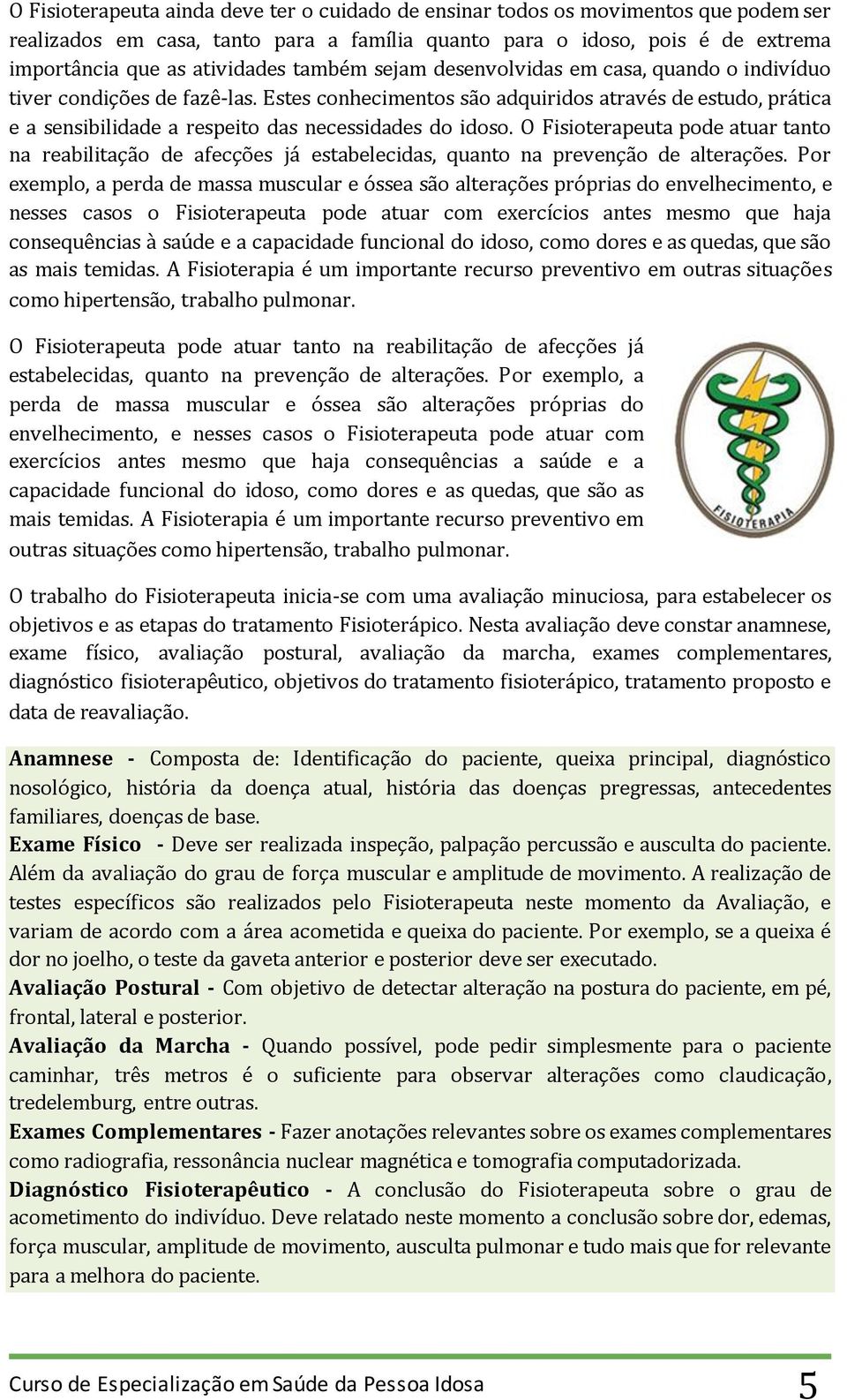 Estes conhecimentos são adquiridos através de estudo, prática e a sensibilidade a respeito das necessidades do idoso.