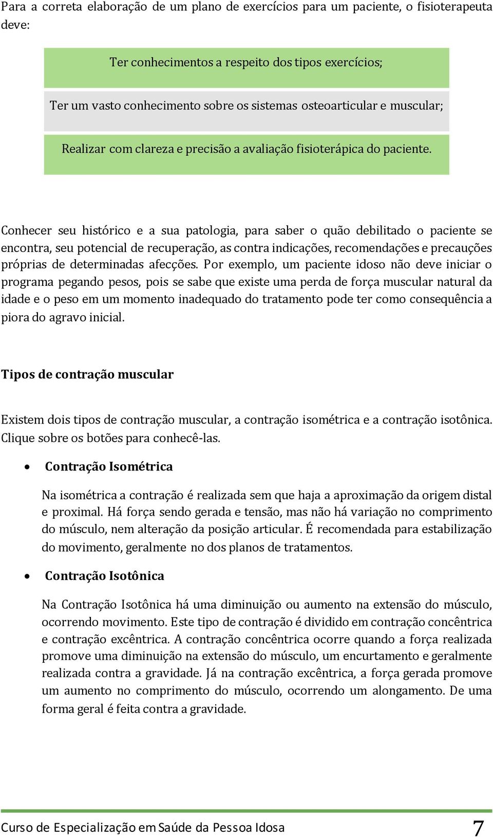 Conhecer seu histórico e a sua patologia, para saber o quão debilitado o paciente se encontra, seu potencial de recuperação, as contra indicações, recomendações e precauções próprias de determinadas