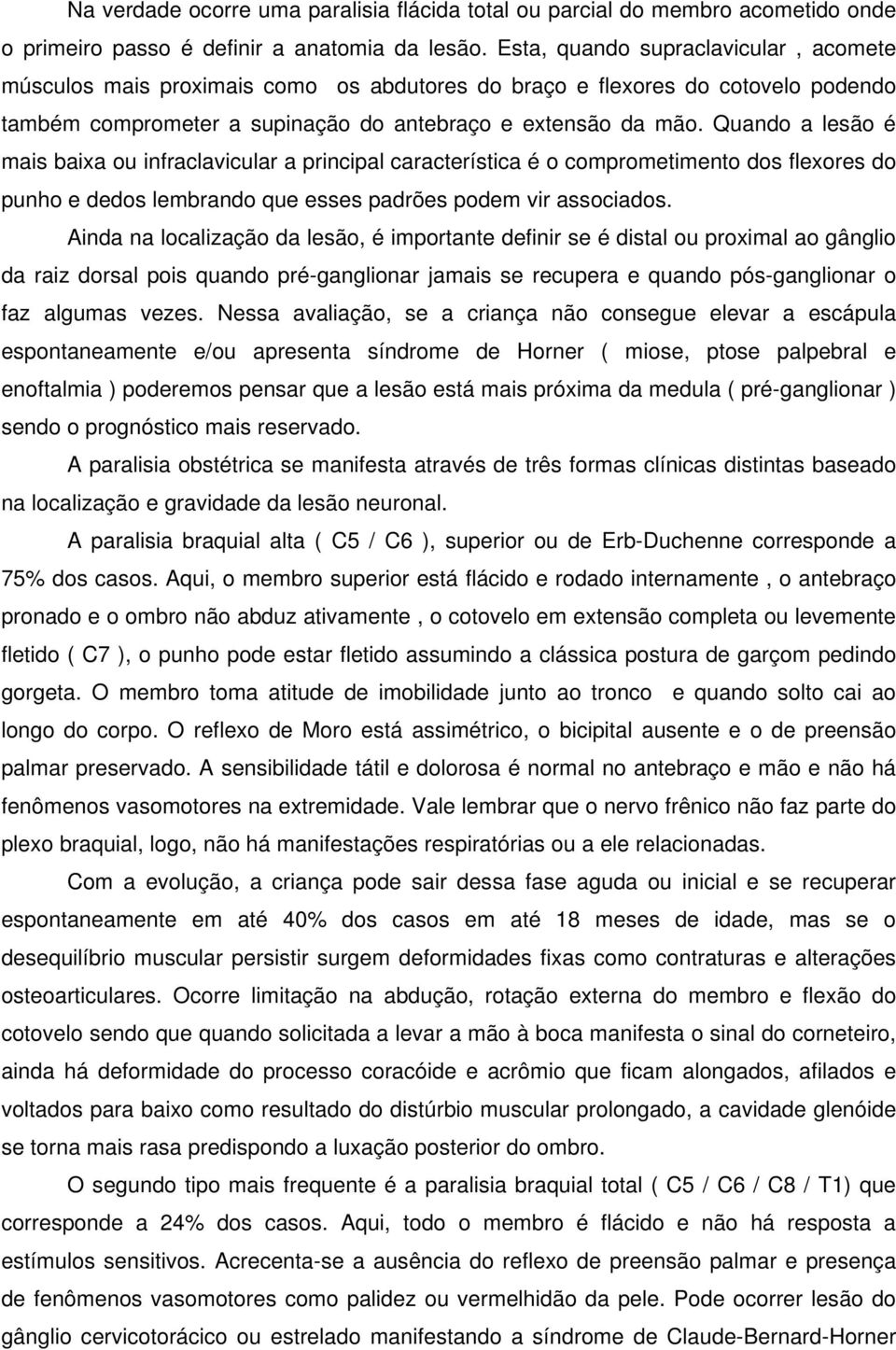 Quando a lesão é mais baixa ou infraclavicular a principal característica é o comprometimento dos flexores do punho e dedos lembrando que esses padrões podem vir associados.