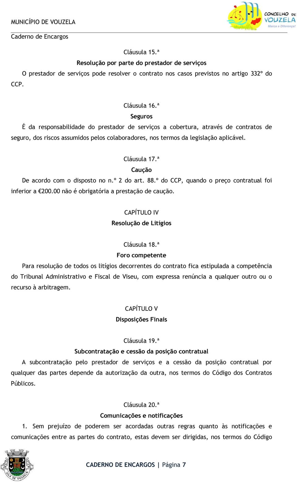 ª Caução De acordo com o disposto no n.º 2 do art. 88.º do CCP, quando o preço contratual foi inferior a 200.00 não é obrigatória a prestação de caução. CAPÍTULO IV Resolução de Litígios Cláusula 18.