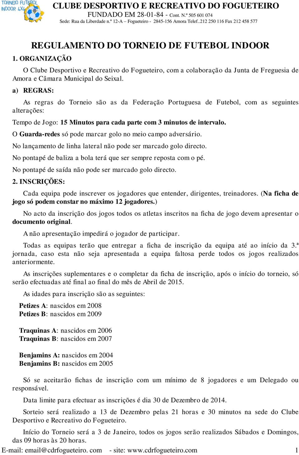 O Guarda-redes só pode marcar golo no meio campo adversário. No lançamento de linha lateral não pode ser marcado golo directo. No pontapé de baliza a bola terá que ser sempre reposta com o pé.