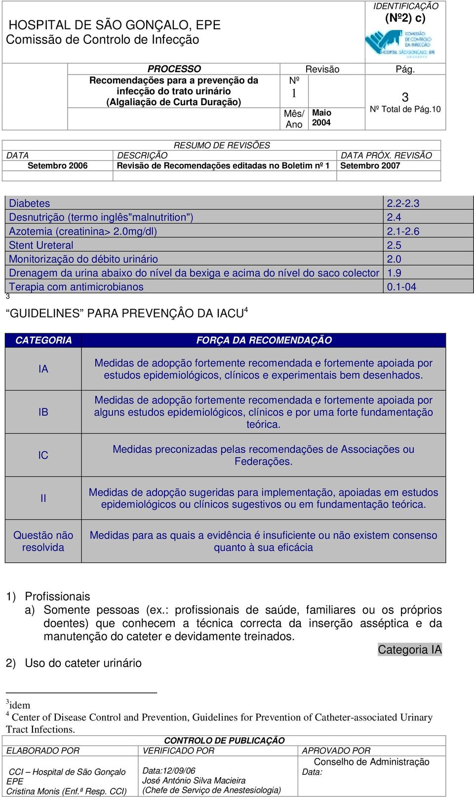 -04 3 GUIDELINES PARA PREVENÇÂO DA IACU 4 CATEGORIA IA IB IC FORÇA DA RECOMENDAÇÃO Medidas de adopção fortemente recomendada e fortemente apoiada por estudos epidemiológicos, clínicos e experimentais