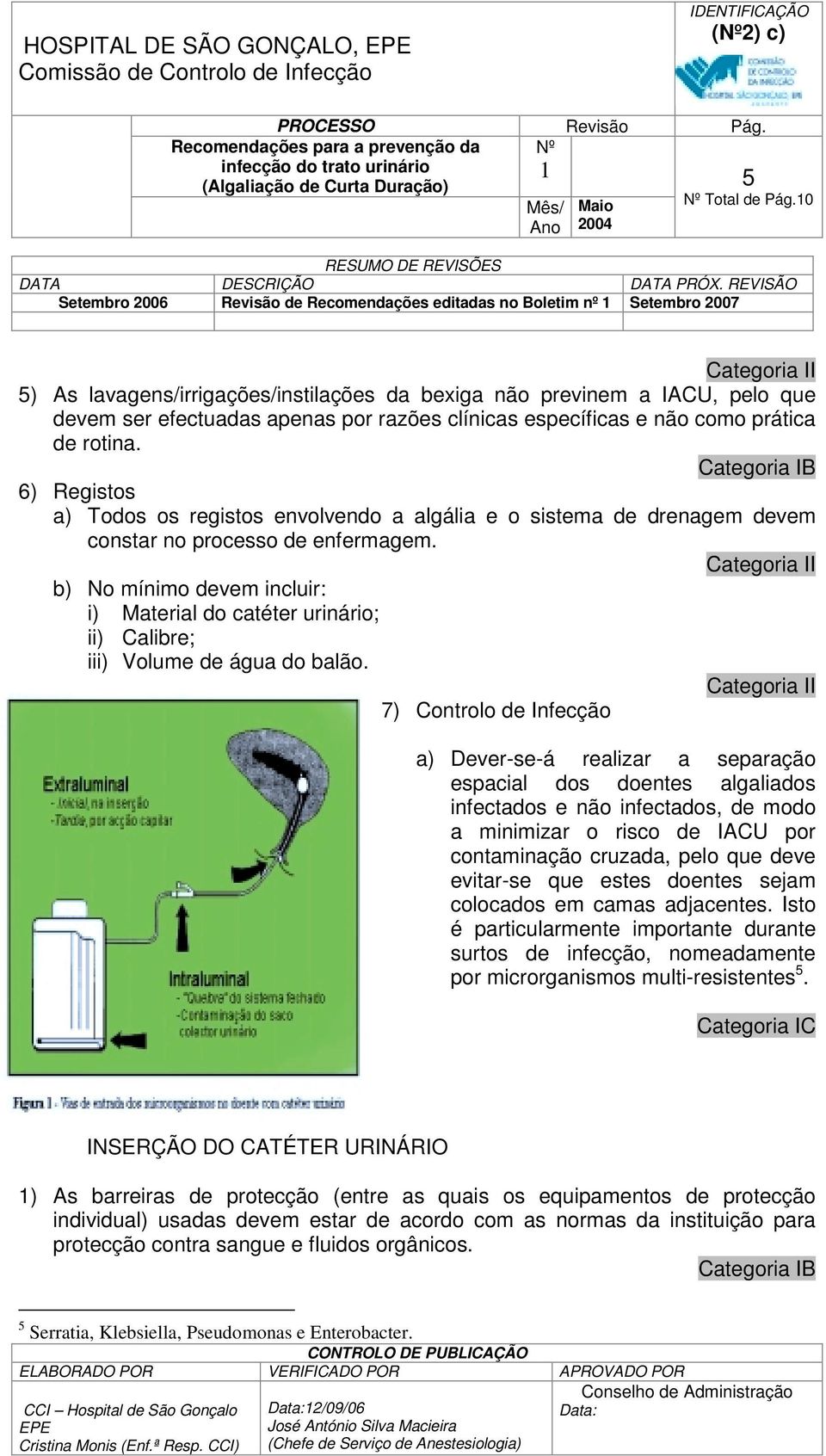 clínicas específicas e não como prática de rotina. 6) Registos a) Todos os registos envolvendo a algália e o sistema de drenagem devem constar no processo de enfermagem.