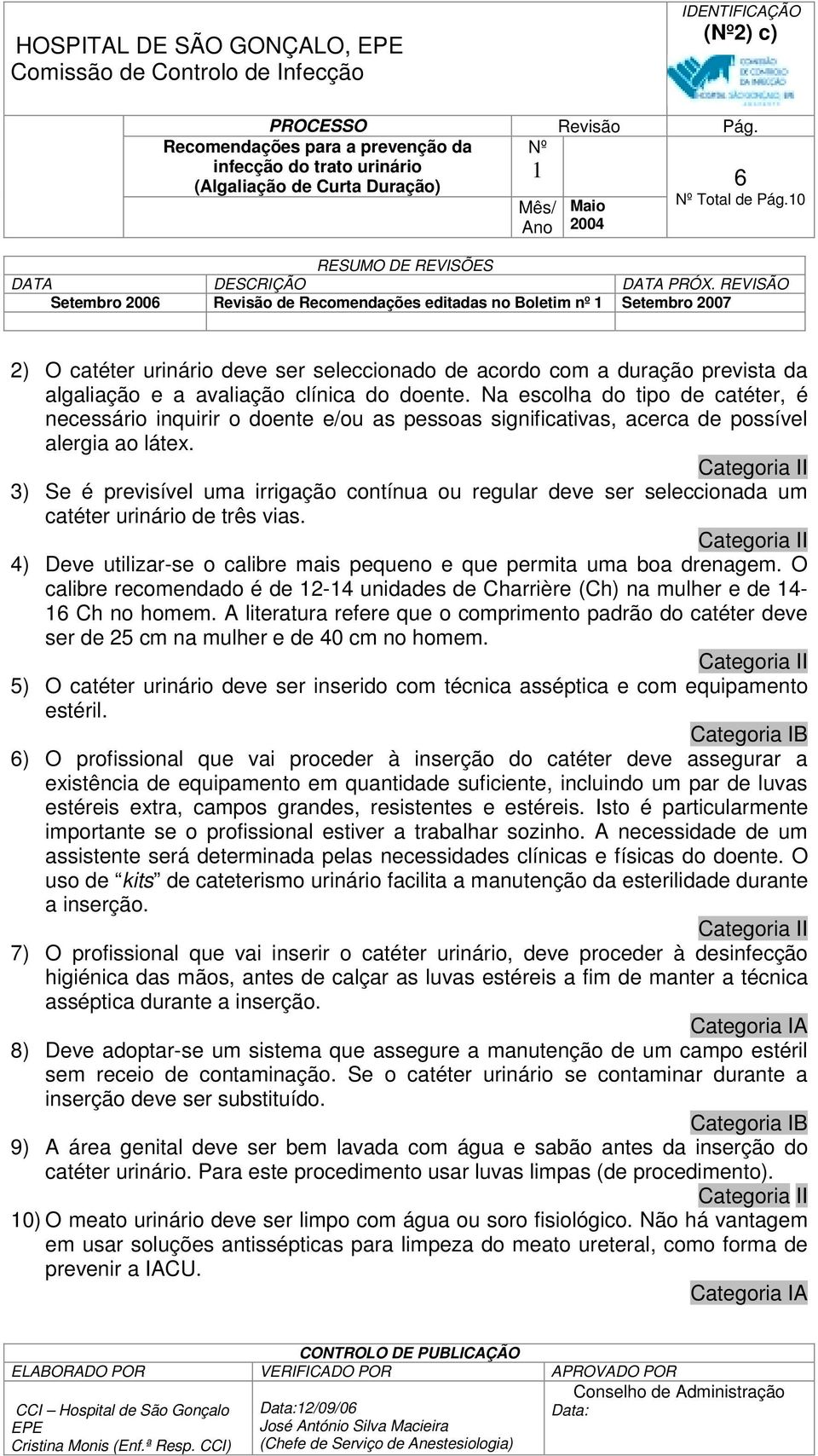 doente. Na escolha do tipo de catéter, é necessário inquirir o doente e/ou as pessoas significativas, acerca de possível alergia ao látex.