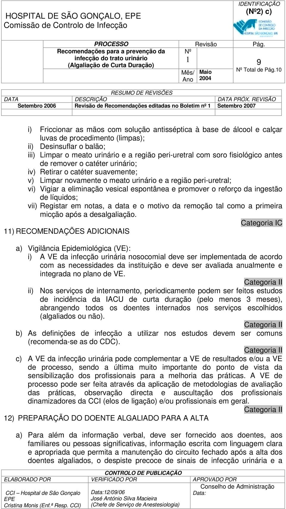 o balão; iii) Limpar o meato urinário e a região peri-uretral com soro fisiológico antes de remover o catéter urinário; iv) Retirar o catéter suavemente; v) Limpar novamente o meato urinário e a