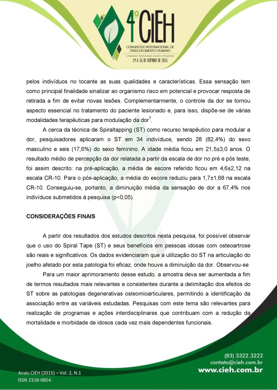 Complementarmente, o controle da dor se tornou aspecto essencial no tratamento do paciente lesionado e, para isso, dispõe-se de várias modalidades terapêuticas para modulação da dor 7.