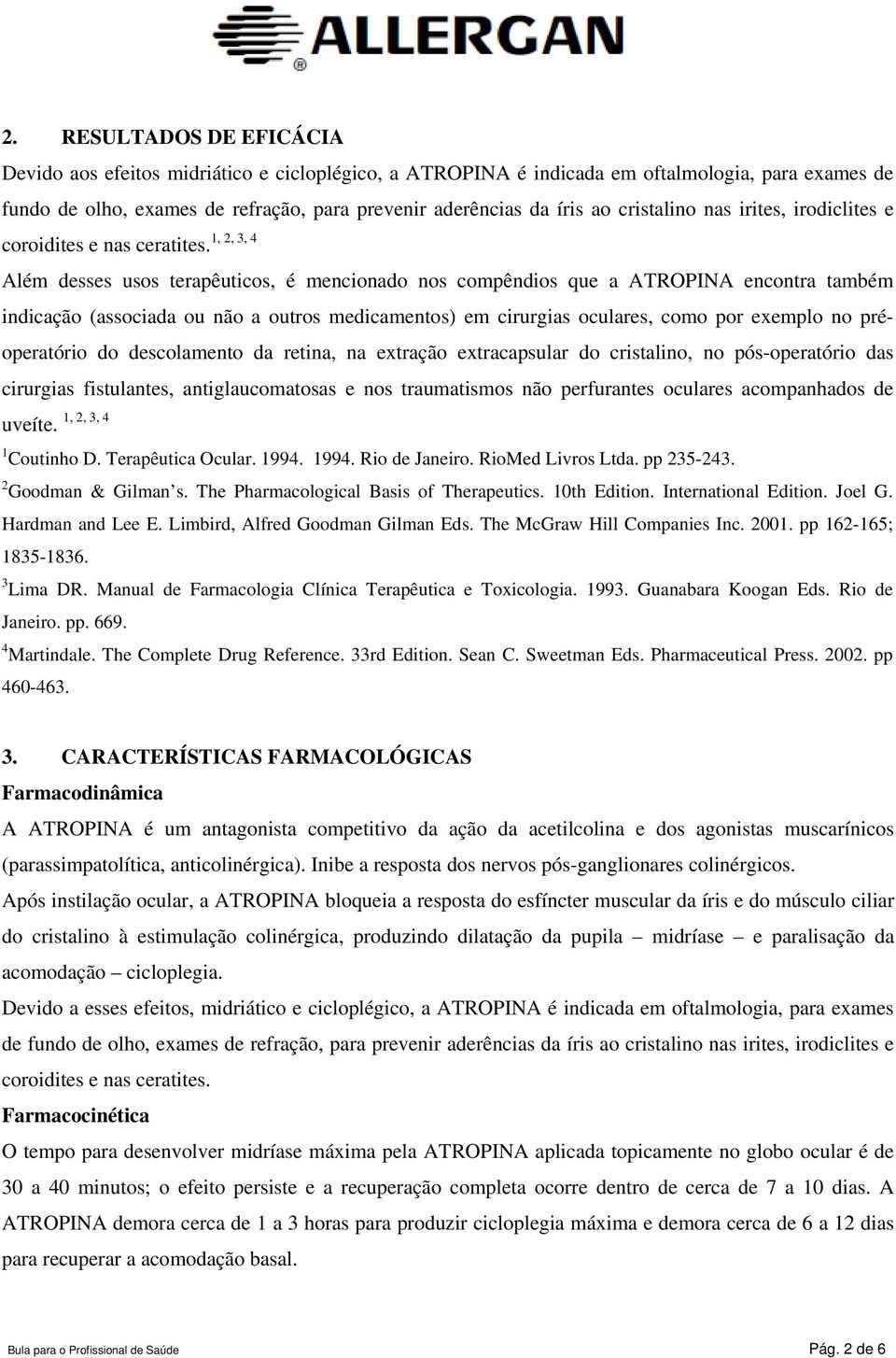 Além desses usos terapêuticos, é mencionado nos compêndios que a ATROPINA encontra também indicação (associada ou não a outros medicamentos) em cirurgias oculares, como por exemplo no préoperatório