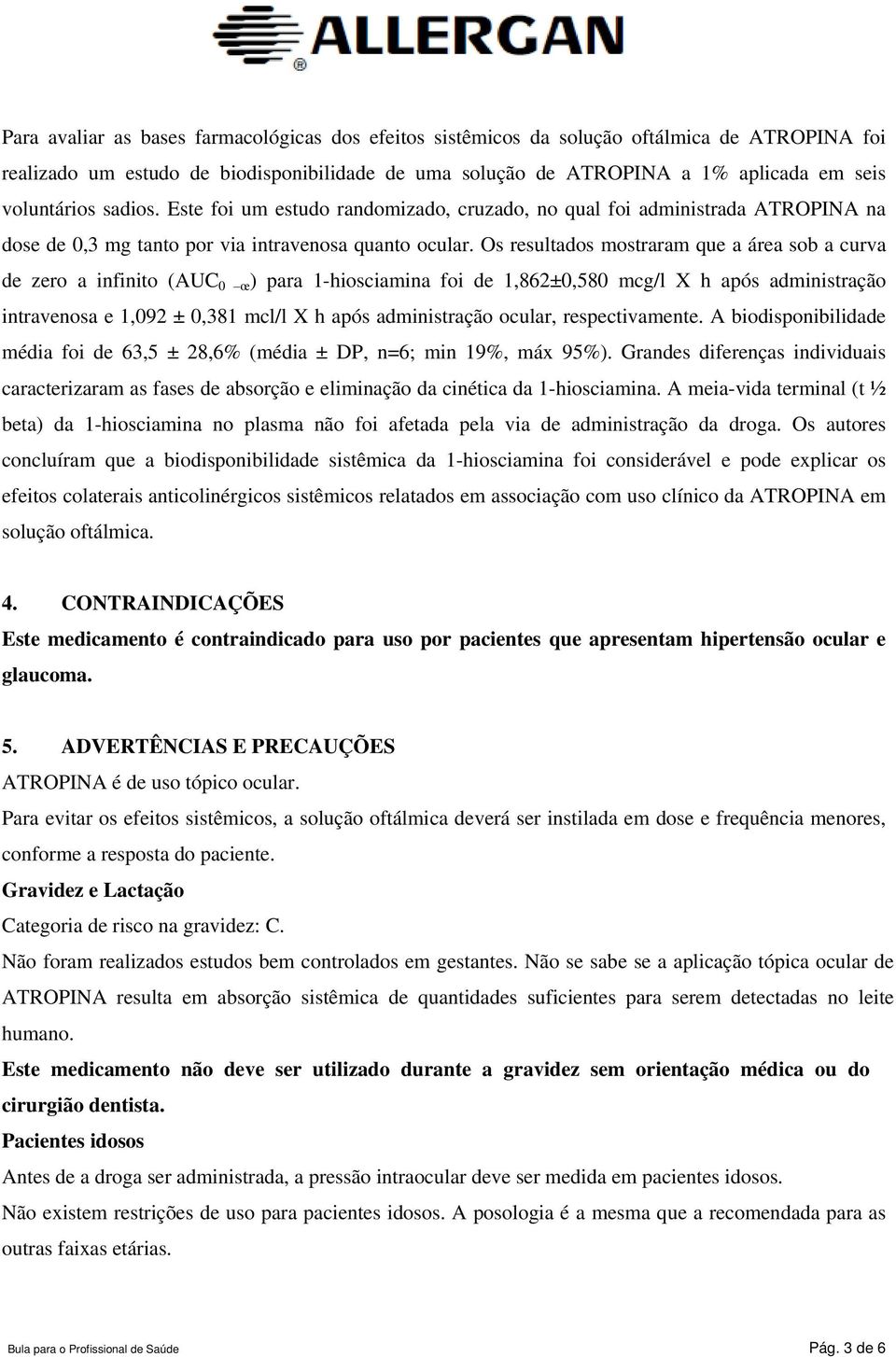 Os resultados mostraram que a área sob a curva de zero a infinito (AUC 0 œ ) para 1-hiosciamina foi de 1,862±0,580 mcg/l X h após administração intravenosa e 1,092 ± 0,381 mcl/l X h após