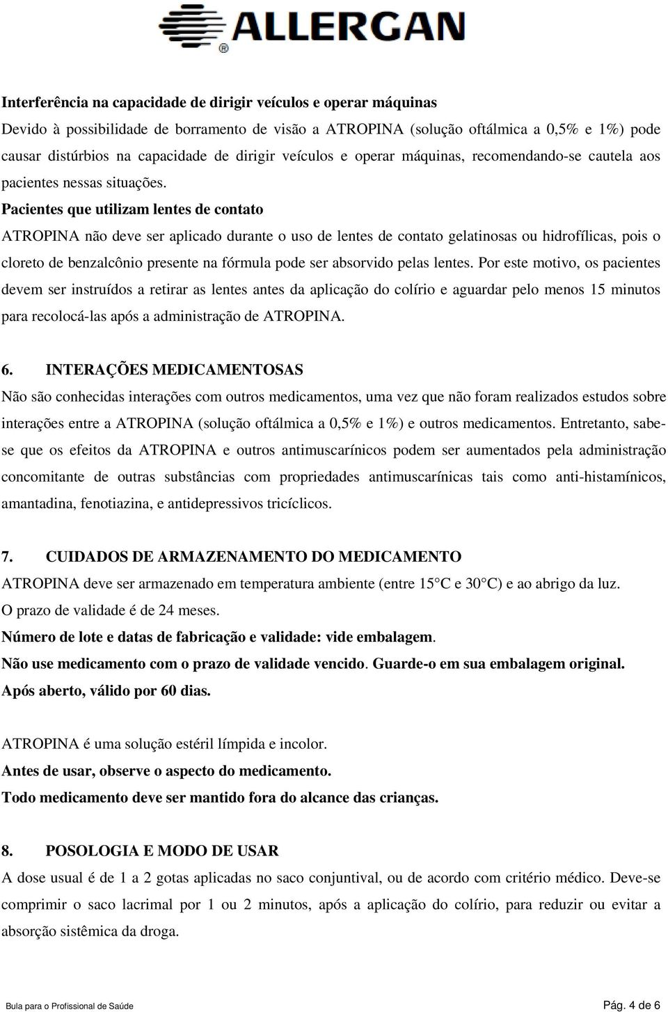 Pacientes que utilizam lentes de contato ATROPINA não deve ser aplicado durante o uso de lentes de contato gelatinosas ou hidrofílicas, pois o cloreto de benzalcônio presente na fórmula pode ser