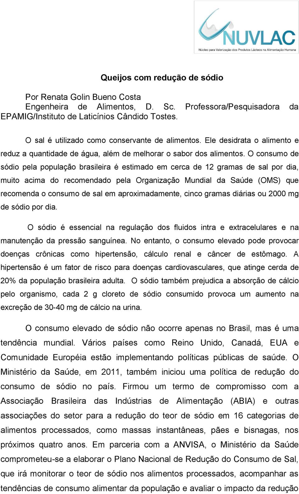 O consumo de sódio pela população brasileira é estimado em cerca de 12 gramas de sal por dia, muito acima do recomendado pela Organização Mundial da Saúde (OMS) que recomenda o consumo de sal em