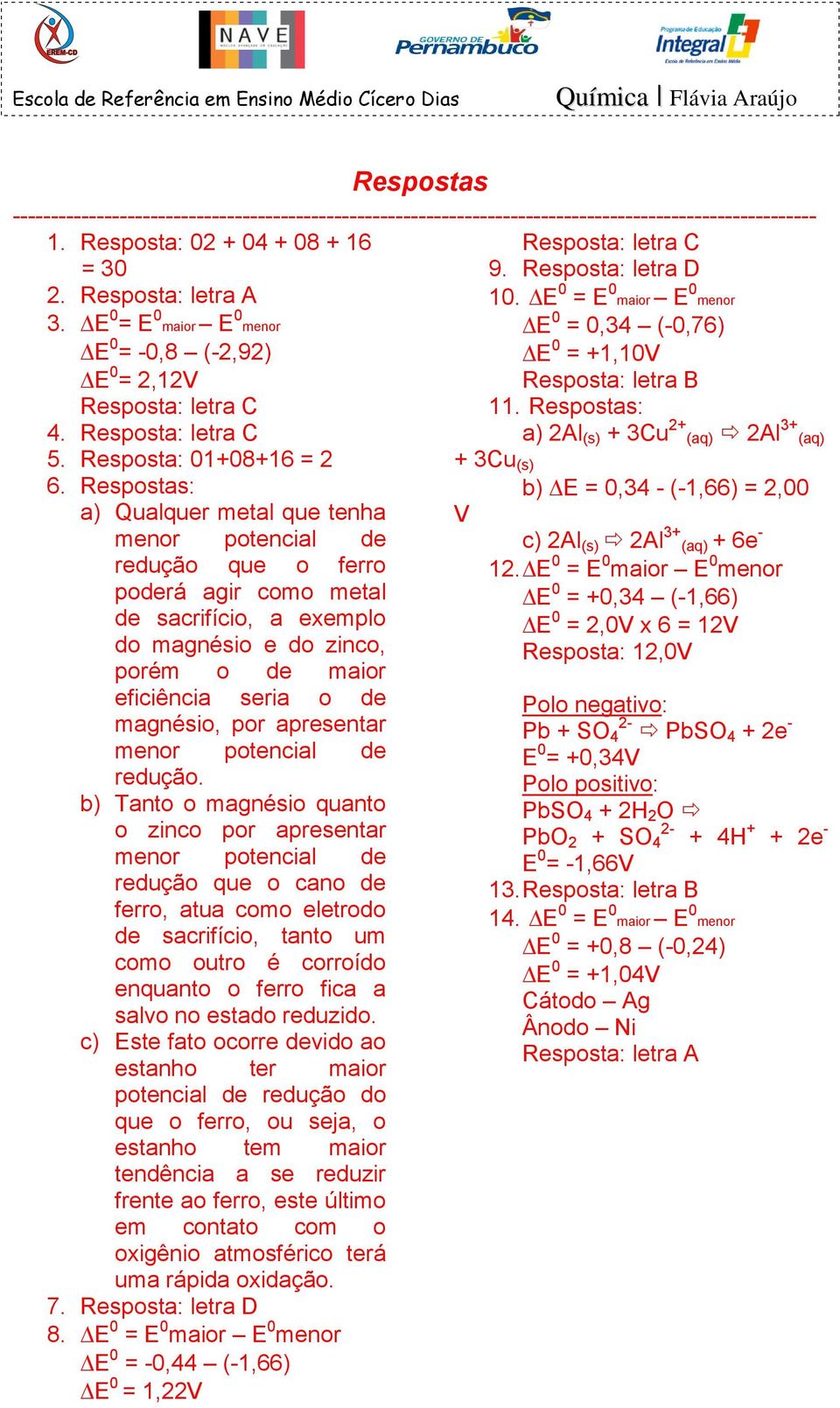 Resposta: letra D 10. E 0 = E 0 maior E 0 menor E 0 = 0,34 (-0,76) E 0 = +1,10V Resposta: letra B 11.