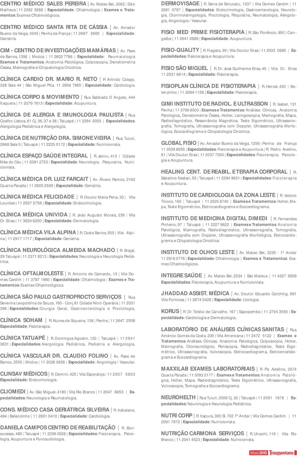 Paes de Barros, 1356 Moóca 11 2602 7766 Especialidade: Reumatologia Exames e Tratamentos: Anatomia Patológica, Colposcopia, Densitometria Óssea, Mamografia e Citopatologia Oncótica. CLÍNICA CARDIO DR.