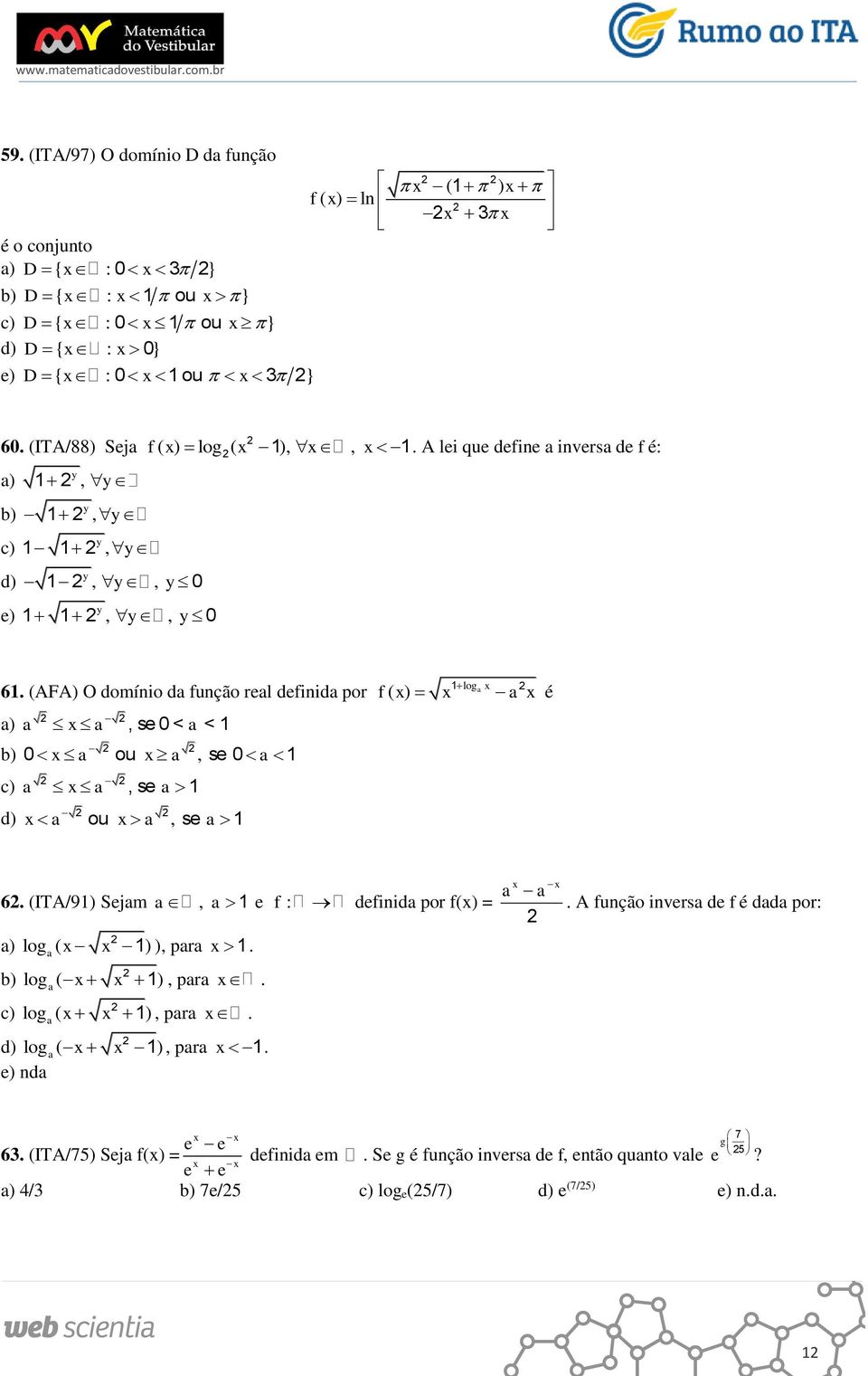 (AFA) O domíio d fução rel defiid por ), se 0 < < b) 0 ou, se 0, se d) ou, se log f ( ) é 6. (ITA/9) Sejm, ) log ( ) ), pr e :. b) log ( ), pr.