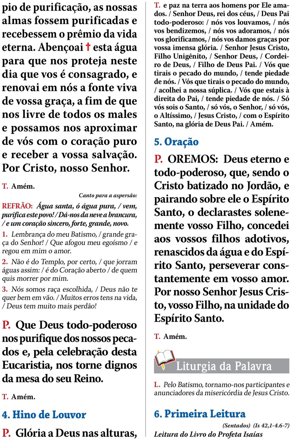 coração puro e receber a vossa salvação. Por Cristo, nosso Senhor. Canto para a aspersão: refrão: Água santa, ó água pura, / vem, purifica este povo!