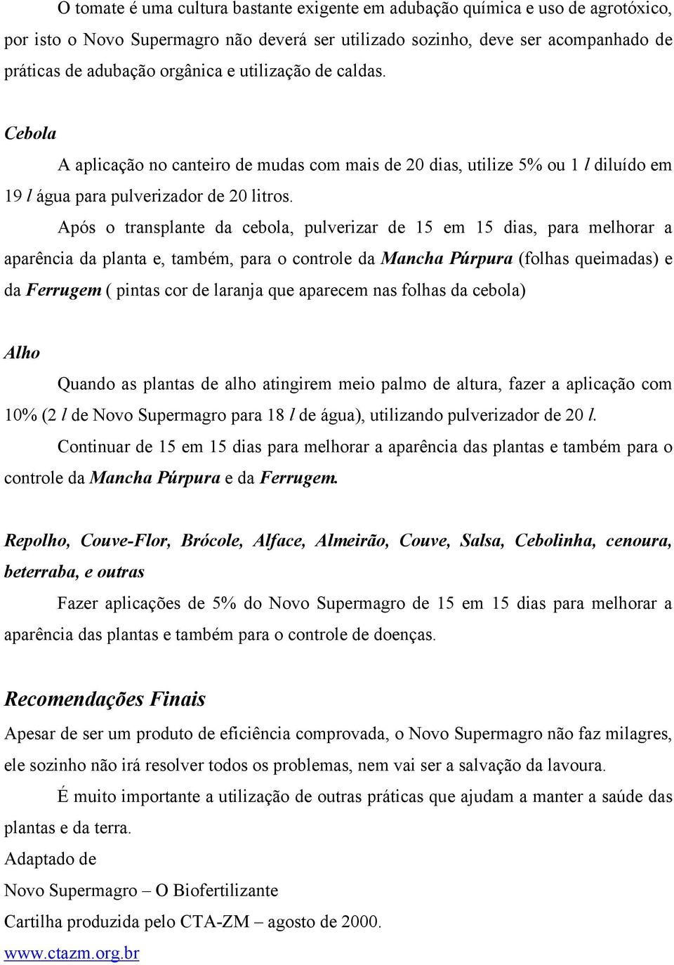 Após o transplante da cebola, pulverizar de 15 em 15 dias, para melhorar a aparência da planta e, também, para o controle da Mancha Púrpura (folhas queimadas) e da Ferrugem ( pintas cor de laranja