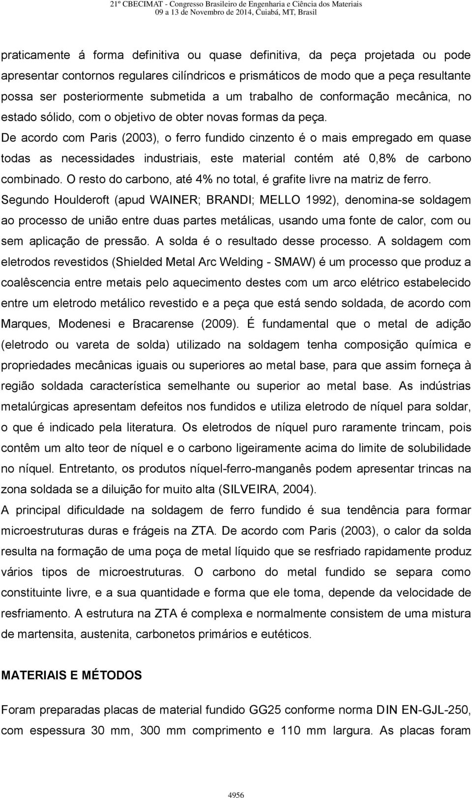 De acordo com Paris (2003), o ferro fundido cinzento é o mais empregado em quase todas as necessidades industriais, este material contém até 0,8% de carbono combinado.