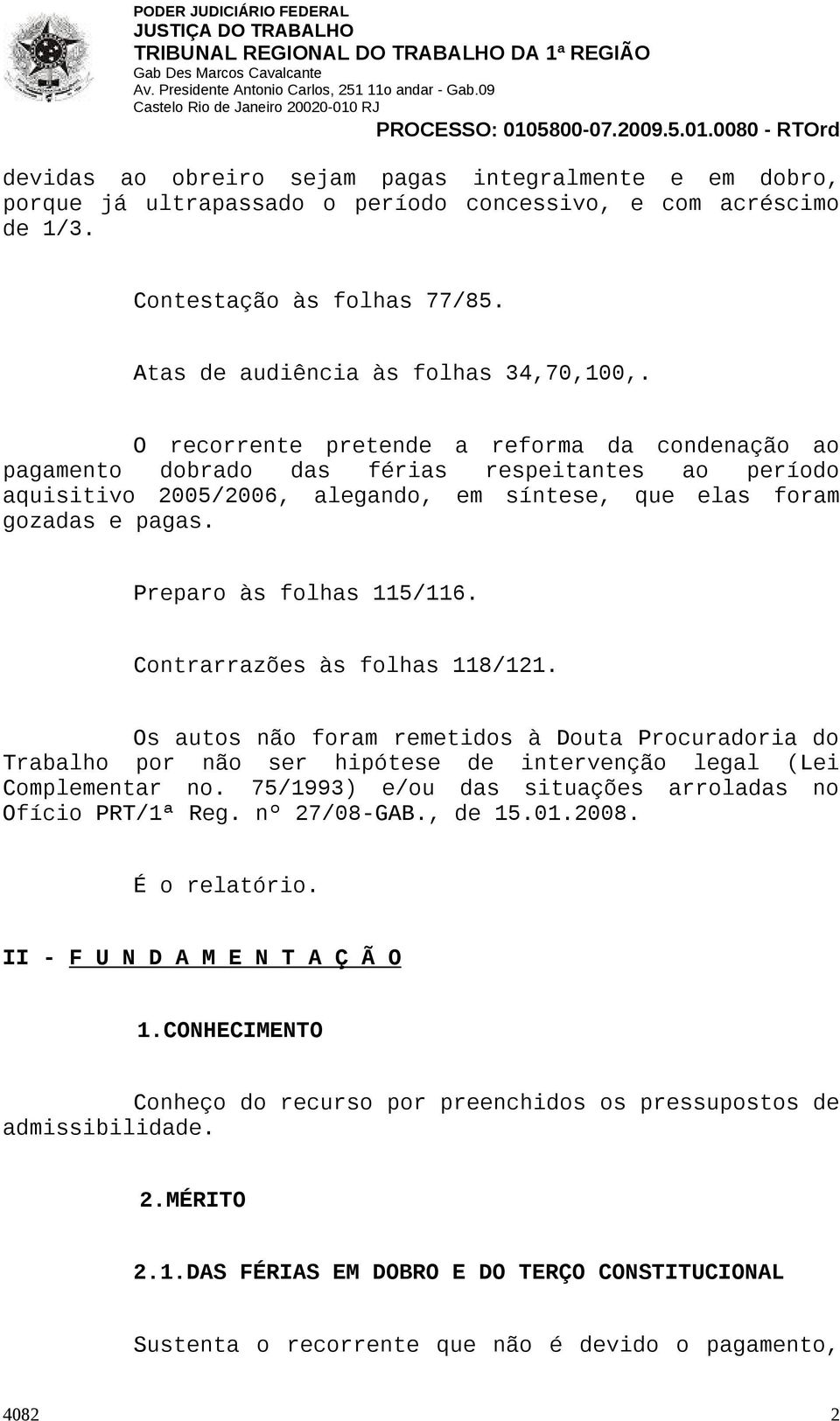 Preparo às folhas 115/116. Contrarrazões às folhas 118/121. Os autos não foram remetidos à Douta Procuradoria do Trabalho por não ser hipótese de intervenção legal (Lei Complementar no.