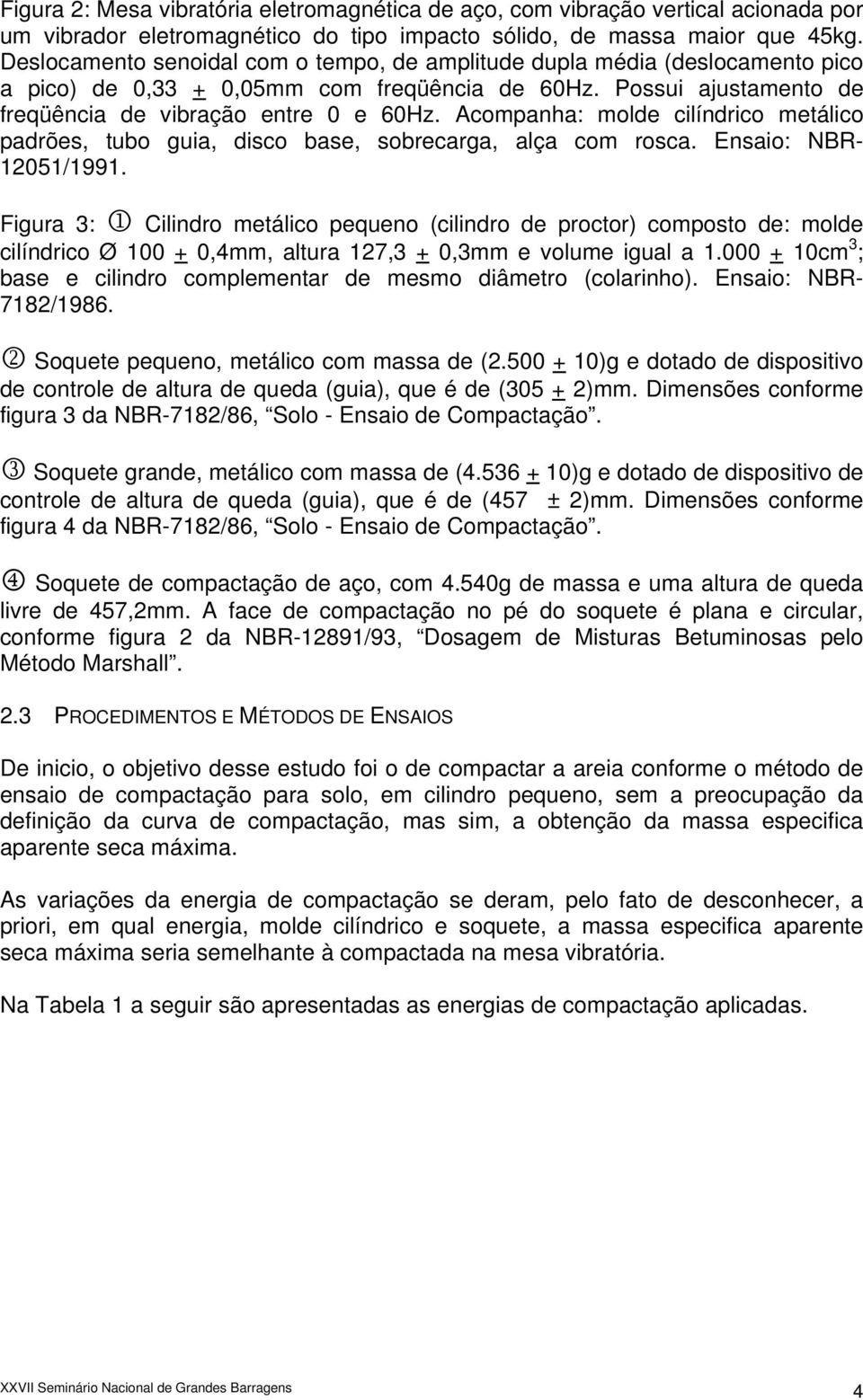 Acompanha: molde cilíndrico metálico padrões, tubo guia, disco base, sobrecarga, alça com rosca. Ensaio: NBR- 12051/1991.