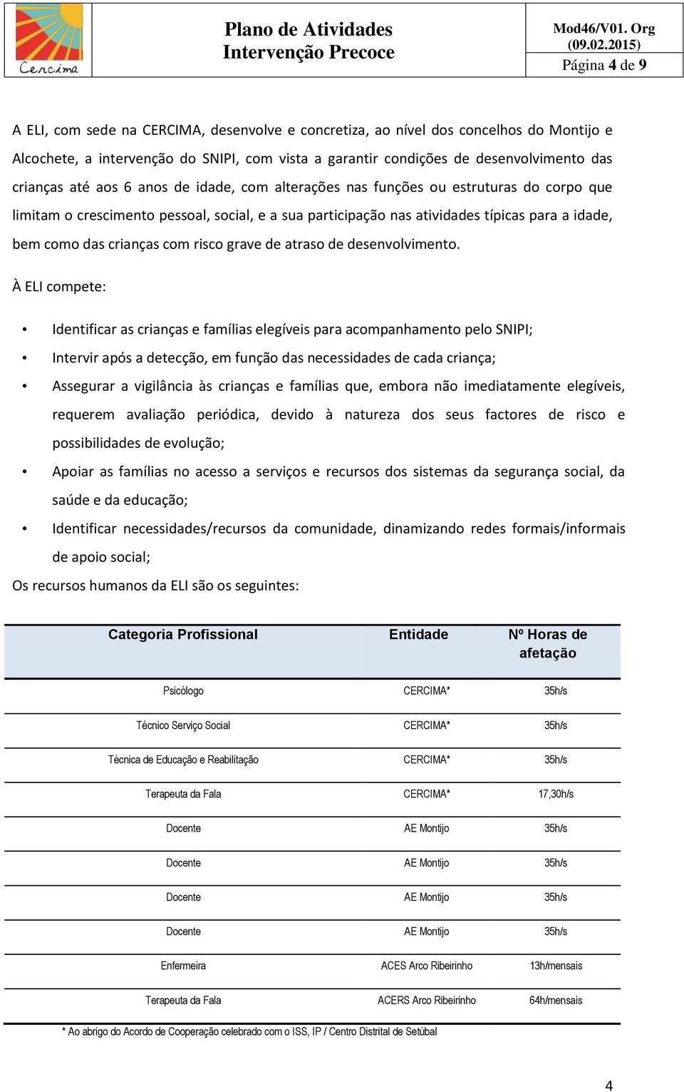 crianças até aos 6 anos de idade, com alterações nas funções ou estruturas do corpo que limitam o crescimento pessoal, social, e a sua participação nas atividades típicas para a idade, bem como das