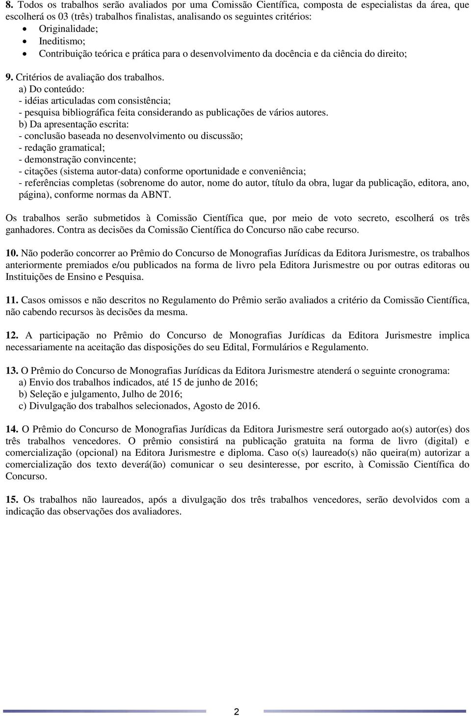 a) Do conteúdo: - idéias articuladas com consistência; - pesquisa bibliográfica feita considerando as publicações de vários autores.