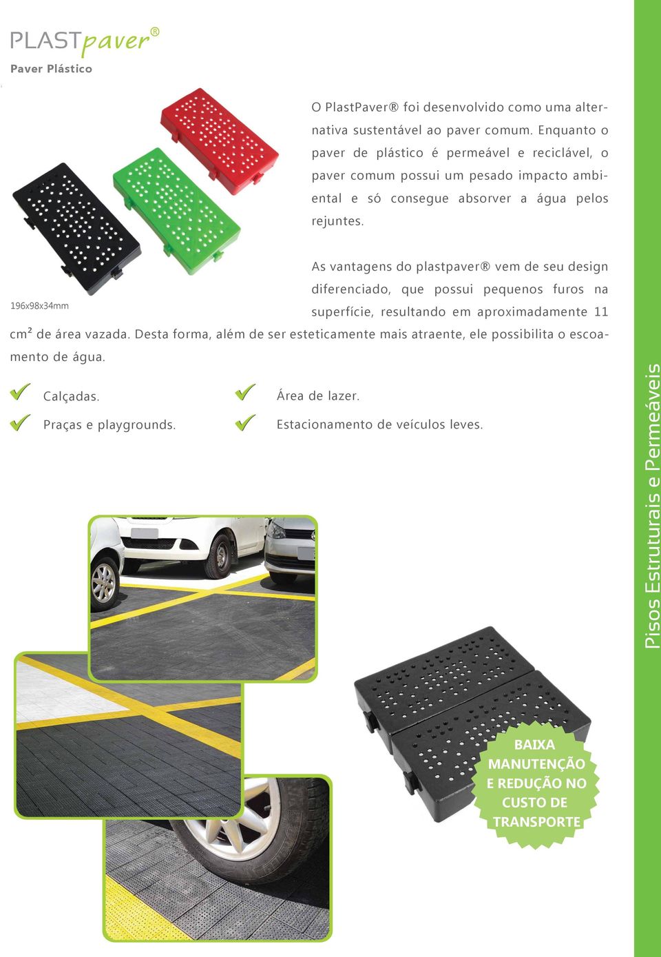 196x98x34mm As vantagens do plastpaver vem de seu design diferenciado, que possui pequenos furos na superfície, resultando em aproximadamente 11 cm² de área vazada.