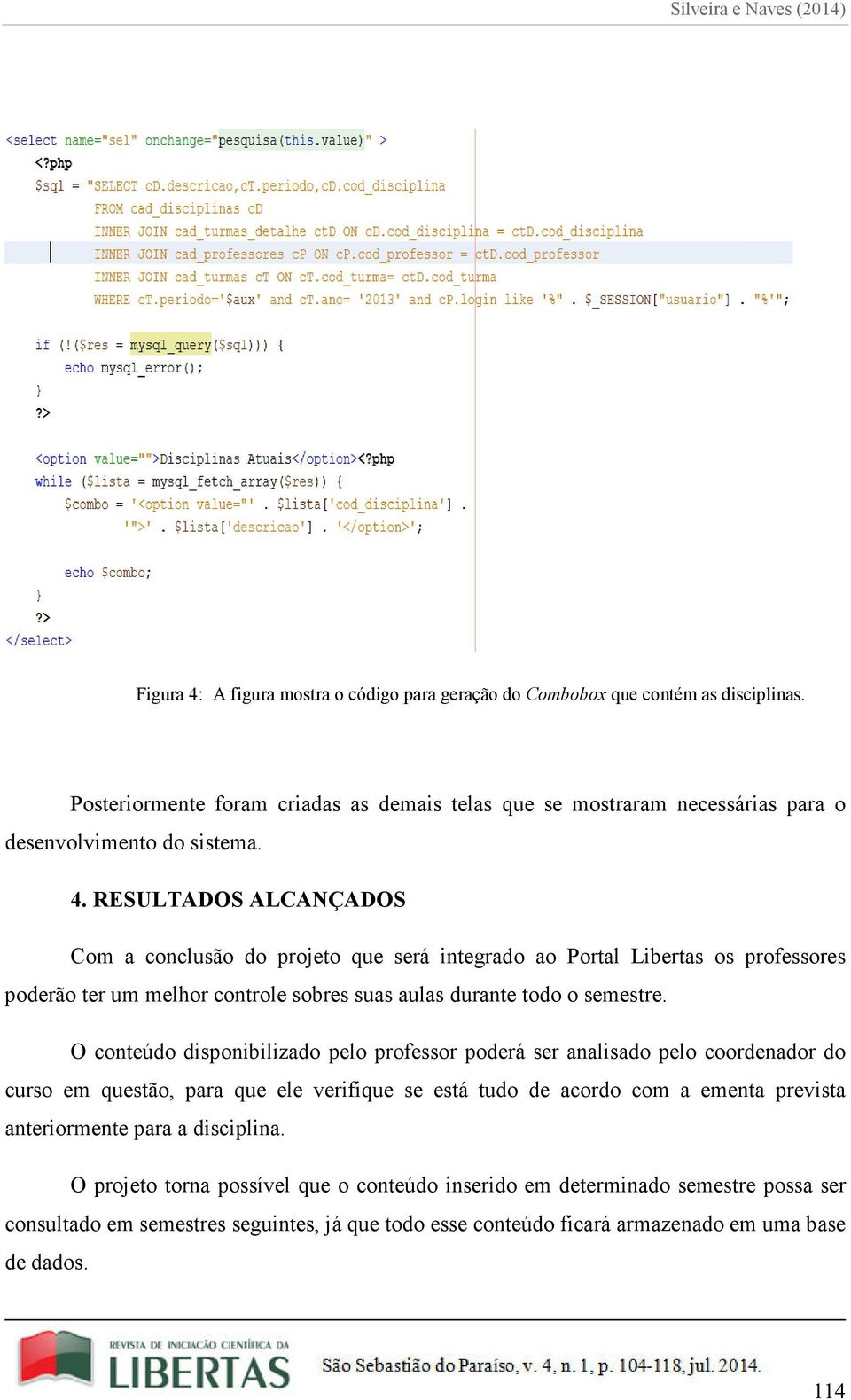 RESULTADOS ALCANÇADOS Com a conclusão do projeto que será integrado ao Portal Libertas os professores poderão ter um melhor controle sobres suas aulas durante todo o semestre.