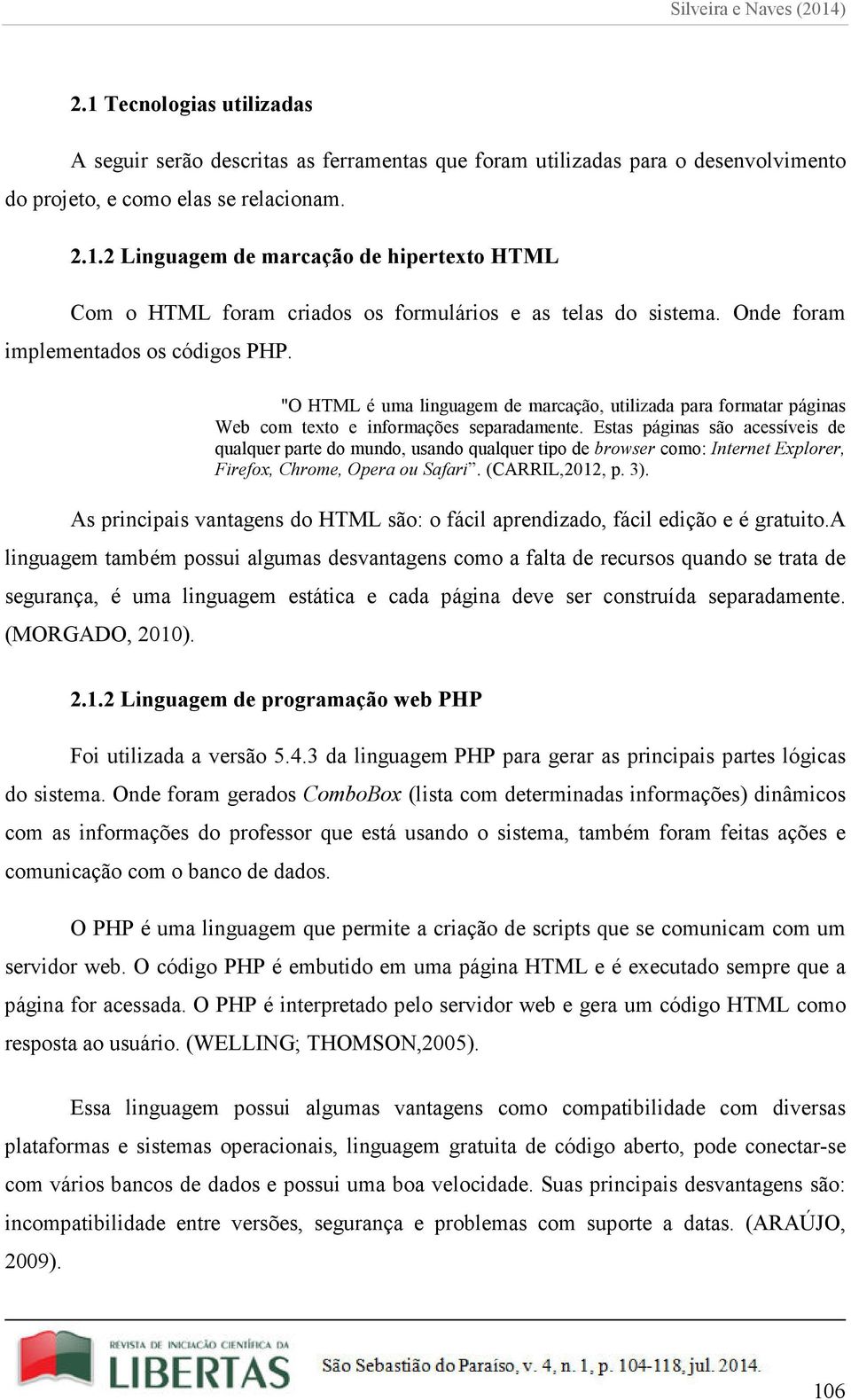 Estas páginas são acessíveis de qualquer parte do mundo, usando qualquer tipo de browser como: Internet Explorer, Firefox, Chrome, Opera ou Safari. (CARRIL,2012, p. 3).