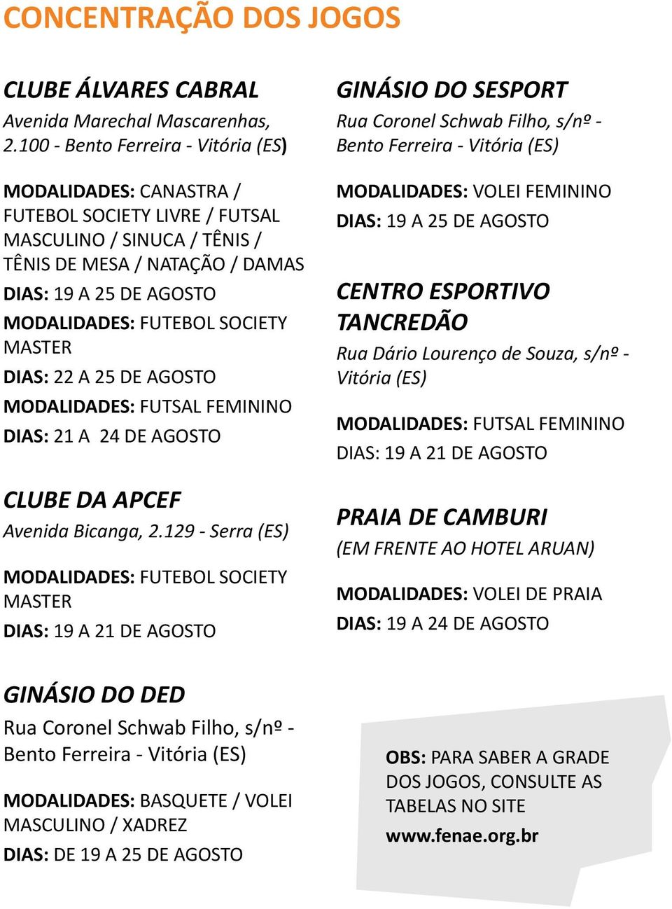 SOCIETY MASTER DIAS: 22 A 25 DE AGOSTO MODALIDADES: FUTSAL FEMININO DIAS: 21 A 24 DE AGOSTO CLUBE DA APCEF Avenida Bicanga, 2.