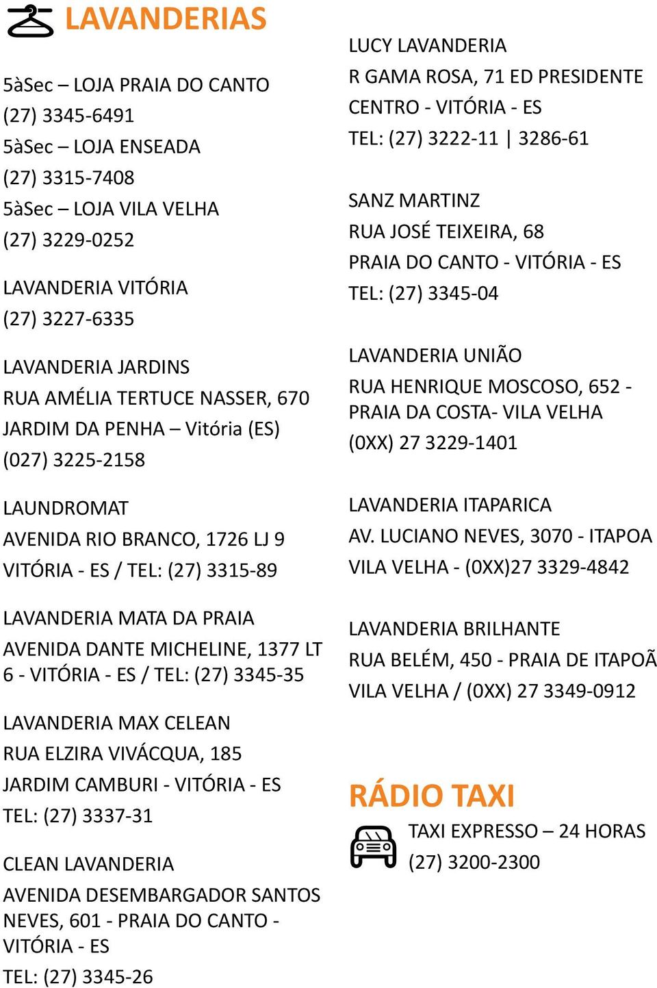 VITÓRIA - ES / TEL: (27) 3345-35 LAVANDERIA MAX CELEAN RUA ELZIRA VIVÁCQUA, 185 JARDIM CAMBURI - VITÓRIA - ES TEL: (27) 3337-31 CLEAN LAVANDERIA AVENIDA DESEMBARGADOR SANTOS NEVES, 601 - PRAIA DO